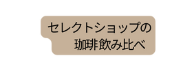 セレクトショップの 珈琲 飲み比べ